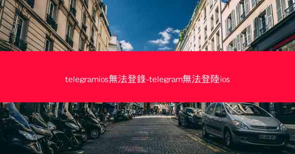 telegramios無法登錄-telegram無法登陸ios