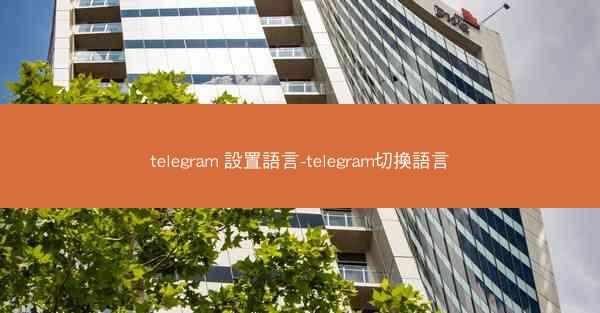 telegram 設置語言-telegram切換語言