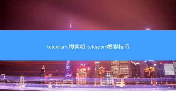 telegram 搜索組-telegram搜索技巧