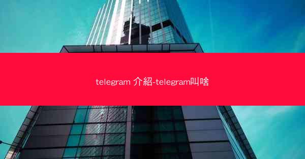 telegram 介紹-telegram叫啥