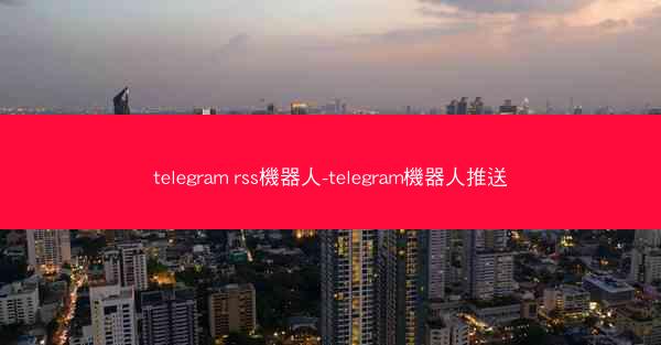 telegram rss機器人-telegram機器人推送