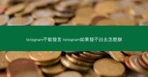 telegram不能發言-telegram如果發不出去怎麽辦
