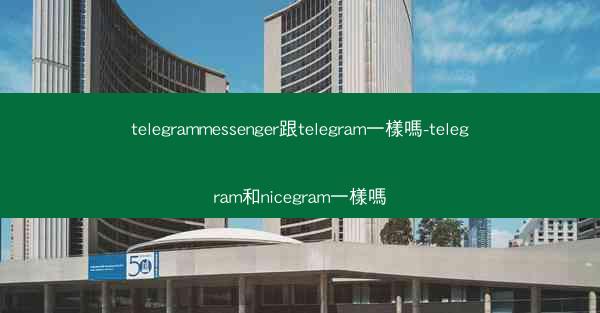 telegrammessenger跟telegram一樣嗎-telegram和nicegram一樣嗎