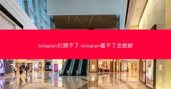 telegram打開不了-telegram看不了怎麽辦