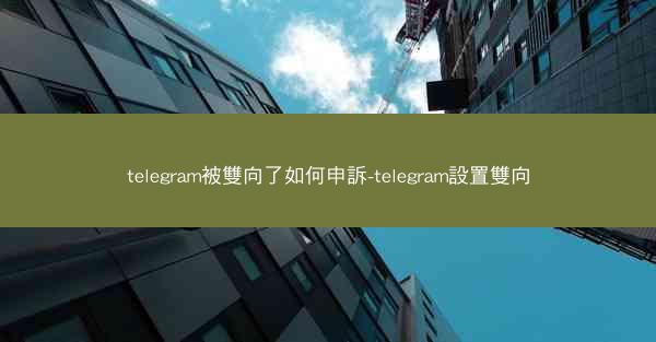 telegram被雙向了如何申訴-telegram設置雙向