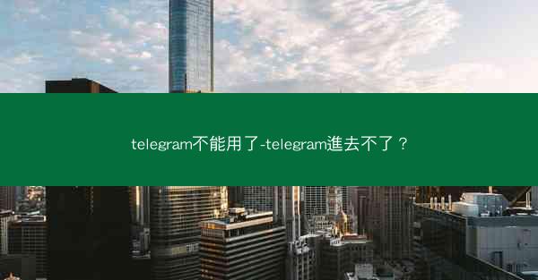 telegram不能用了-telegram進去不了？