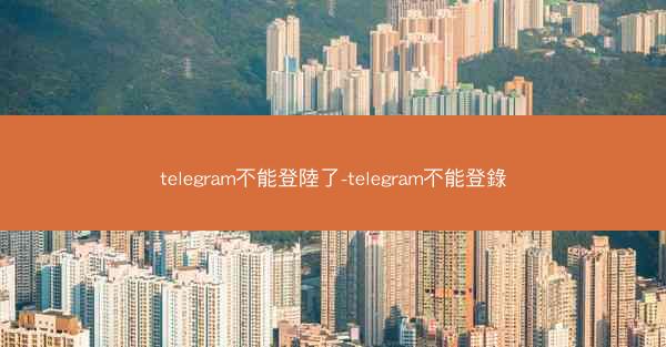 telegram不能登陸了-telegram不能登錄