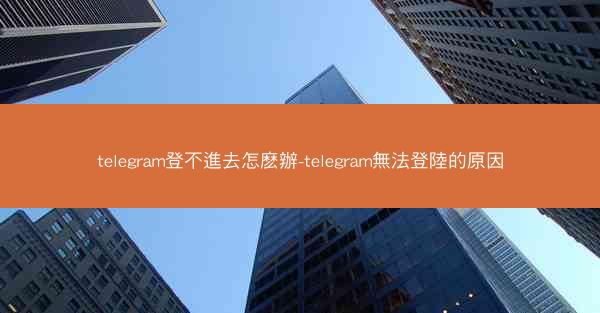 telegram登不進去怎麽辦-telegram無法登陸的原因