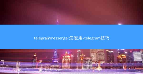 telegrammessenger怎麽用-telegram技巧