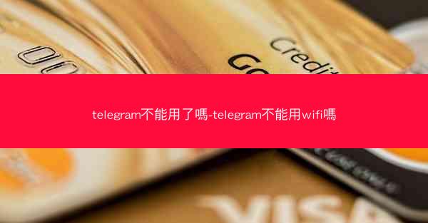 telegram不能用了嗎-telegram不能用wifi嗎