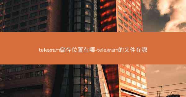 telegram儲存位置在哪-telegram的文件在哪