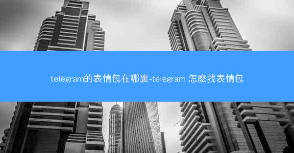 telegram的表情包在哪裏-telegram 怎麽找表情包