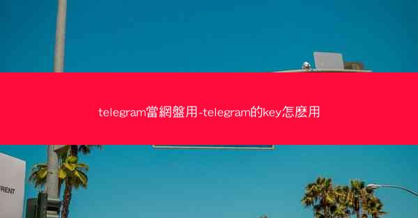 telegram當網盤用-telegram的key怎麽用