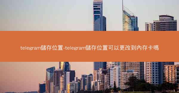 telegram儲存位置-telegram儲存位置可以更改到內存卡嗎