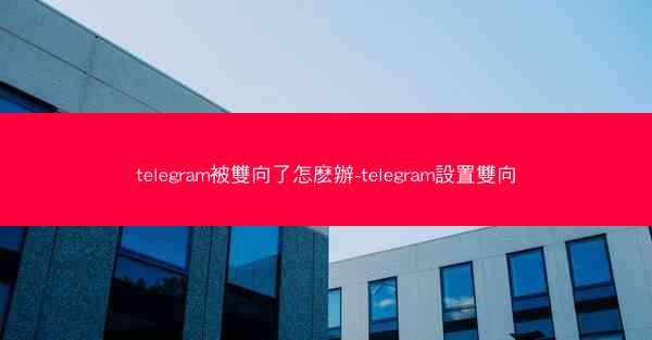 telegram被雙向了怎麽辦-telegram設置雙向