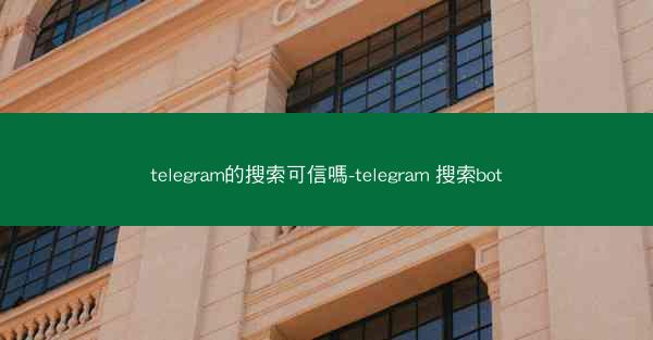 telegram的搜索可信嗎-telegram 搜索bot