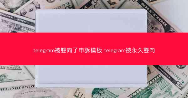 telegram被雙向了申訴模板-telegram被永久雙向