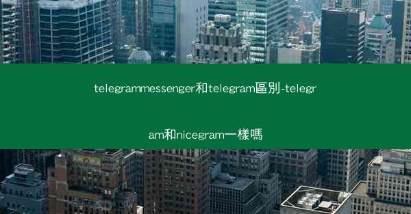 telegrammessenger和telegram區別-telegram和nicegram一樣嗎