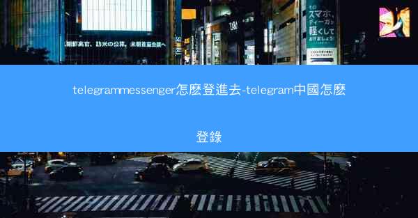telegrammessenger怎麽登進去-telegram中國怎麽登錄