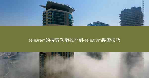 telegram的搜索功能找不到-telegram搜索技巧