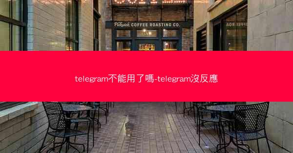 telegram不能用了嗎-telegram沒反應