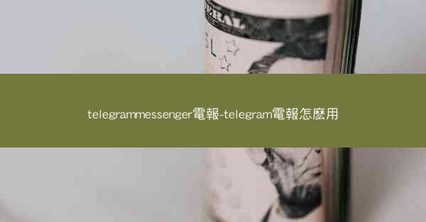 telegrammessenger電報-telegram電報怎麽用