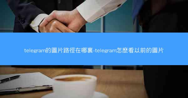 telegram的圖片路徑在哪裏-telegram怎麽看以前的圖片