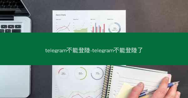 telegram不能登陸-telegram不能登陸了