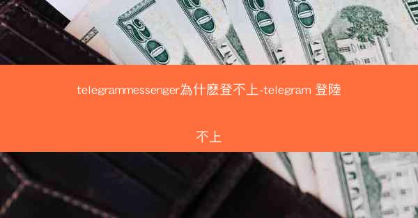 telegrammessenger為什麽登不上-telegram 登陸不上