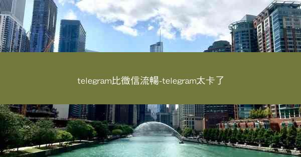 telegram比微信流暢-telegram太卡了