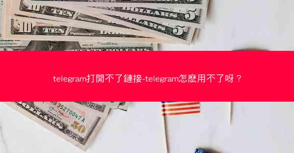 telegram打開不了鏈接-telegram怎麽用不了呀？