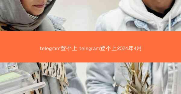telegram登不上-telegram登不上2024年4月