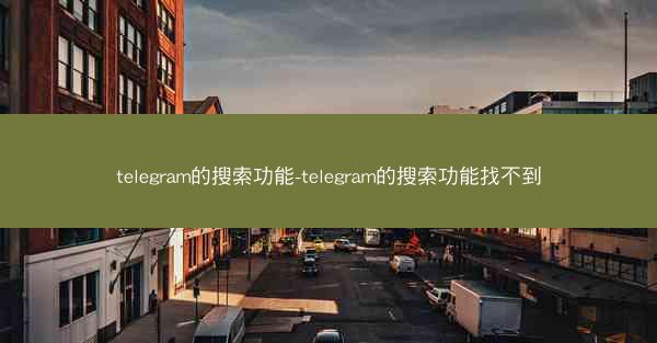telegram的搜索功能-telegram的搜索功能找不到