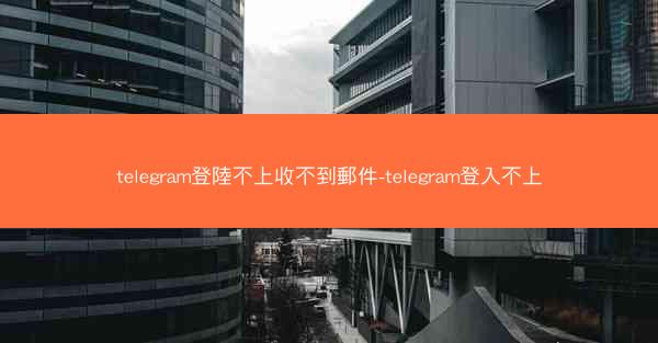 telegram登陸不上收不到郵件-telegram登入不上