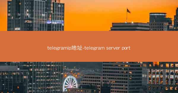 telegramip地址-telegram server port