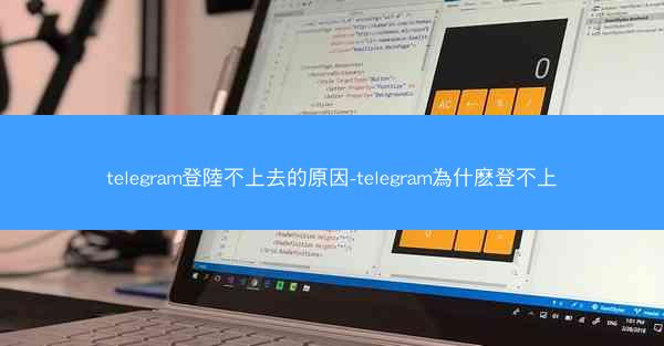 telegram登陸不上去的原因-telegram為什麽登不上