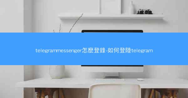 telegrammessenger怎麽登錄-如何登陸telegram