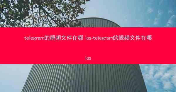 telegram的視頻文件在哪 ios-telegram的視頻文件在哪ios