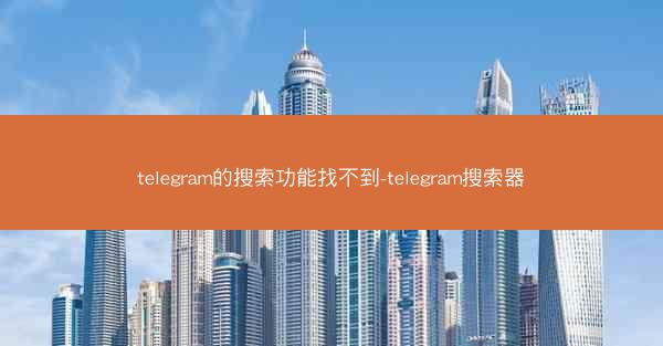 telegram的搜索功能找不到-telegram搜索器