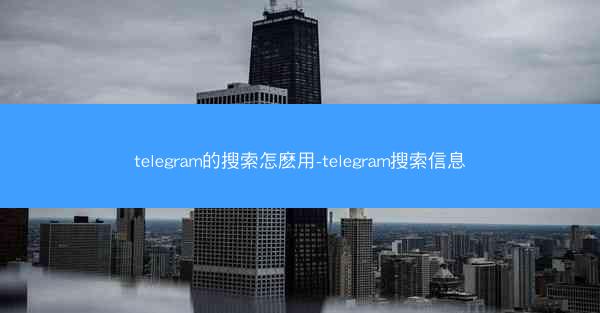 telegram的搜索怎麽用-telegram搜索信息