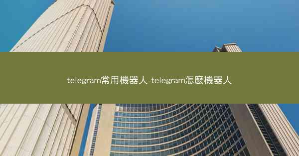 telegram常用機器人-telegram怎麽機器人