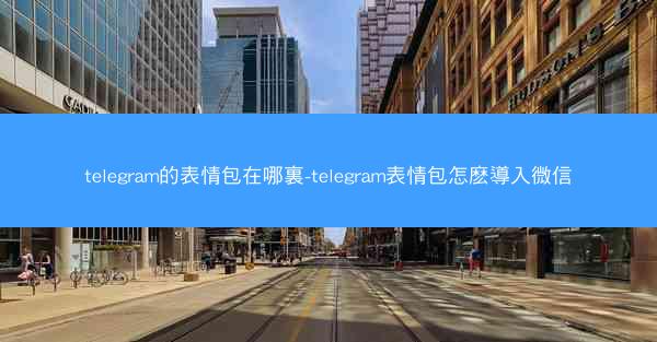 telegram的表情包在哪裏-telegram表情包怎麽導入微信