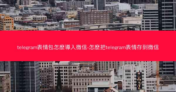 telegram表情包怎麽導入微信-怎麽把telegram表情存到微信