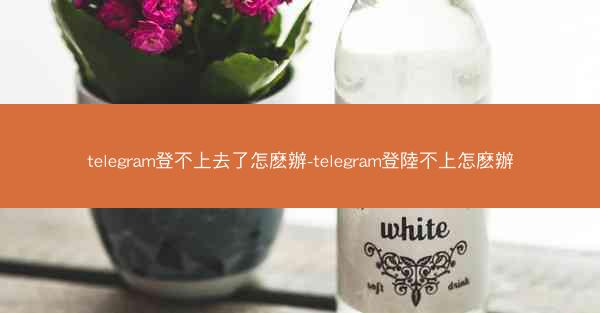 telegram登不上去了怎麽辦-telegram登陸不上怎麽辦