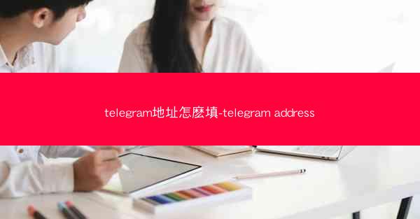 telegram地址怎麽填-telegram address