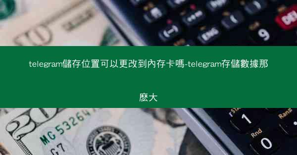 telegram儲存位置可以更改到內存卡嗎-telegram存儲數據那麽大