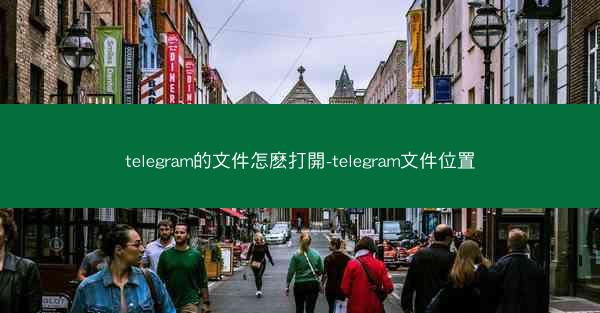 telegram的文件怎麽打開-telegram文件位置