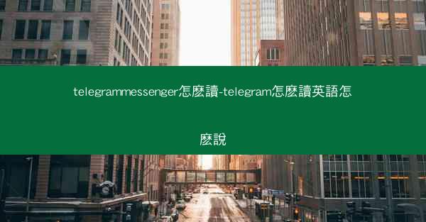 telegrammessenger怎麽讀-telegram怎麽讀英語怎麽說