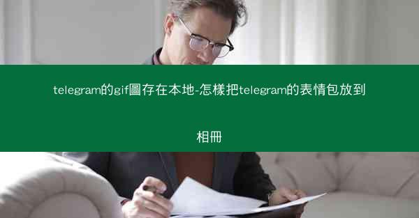telegram的gif圖存在本地-怎樣把telegram的表情包放到相冊