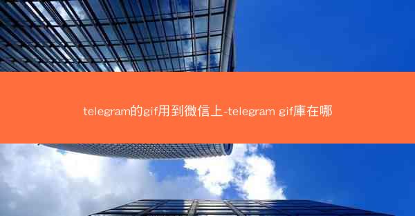 telegram的gif用到微信上-telegram gif庫在哪